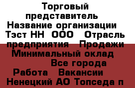 Торговый представитель › Название организации ­ Тэст-НН, ООО › Отрасль предприятия ­ Продажи › Минимальный оклад ­ 40 000 - Все города Работа » Вакансии   . Ненецкий АО,Топседа п.